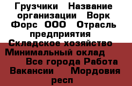 Грузчики › Название организации ­ Ворк Форс, ООО › Отрасль предприятия ­ Складское хозяйство › Минимальный оклад ­ 28 600 - Все города Работа » Вакансии   . Мордовия респ.